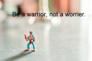 warrior,be a warrior not a worrier,nie martw się,martwienie sie niczego nie zmienia